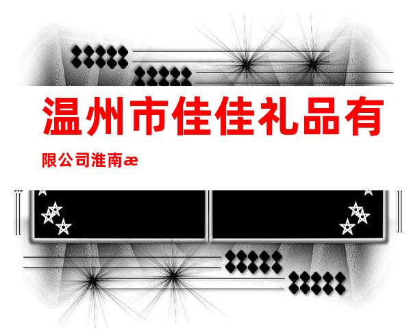 温州市佳佳礼品有限公司淮南总代理